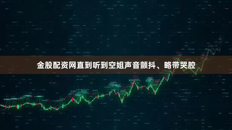 金股配资网直到听到空姐声音颤抖、略带哭腔
