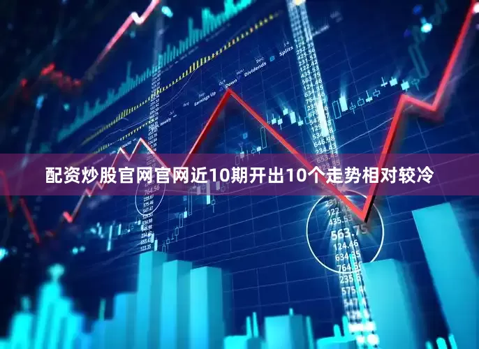 配资炒股官网官网近10期开出10个走势相对较冷