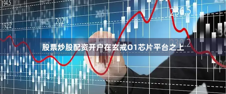 股票炒股配资开户在玄戒O1芯片平台之上