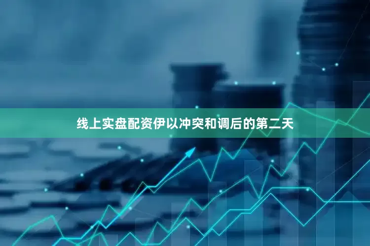 线上实盘配资伊以冲突和调后的第二天