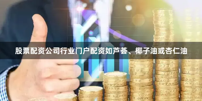 股票配资公司行业门户配资如芦荟、椰子油或杏仁油
