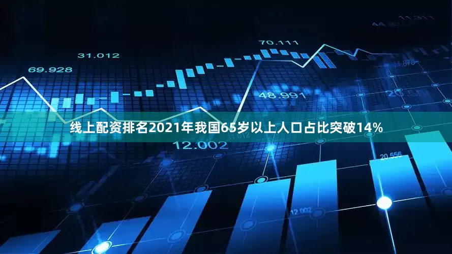 线上配资排名2021年我国65岁以上人口占比突破14%