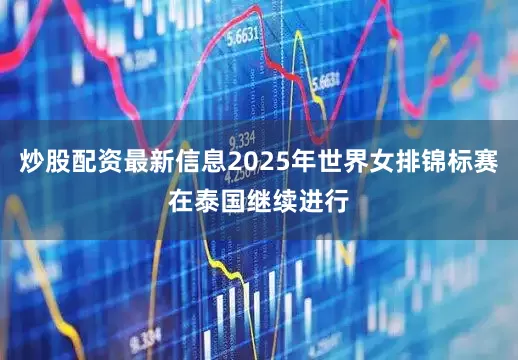 炒股配资最新信息2025年世界女排锦标赛在泰国继续进行