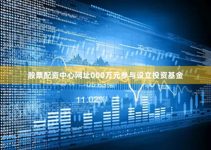股票配资中心网址000万元参与设立投资基金