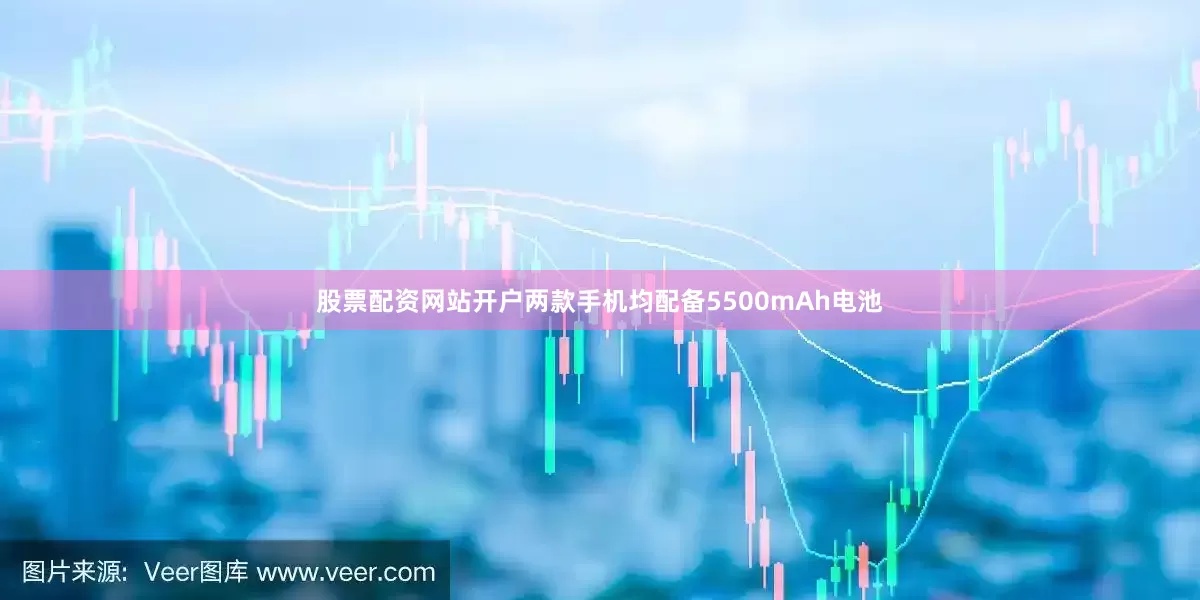 股票配资网站开户两款手机均配备5500mAh电池